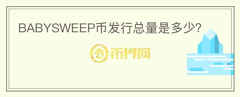 BABYSWEEP幣發(fā)行總量是多少？