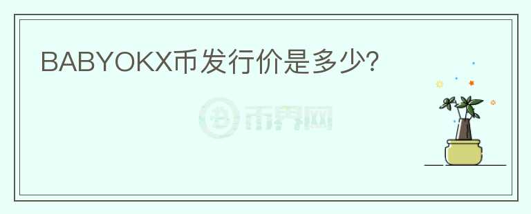 BABYOKX幣發(fā)行價是多少？