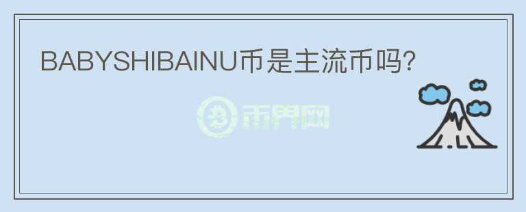 BABYSHIBAINU幣是主流幣嗎？