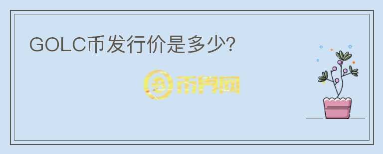 GOLC幣發(fā)行價(jià)是多少？