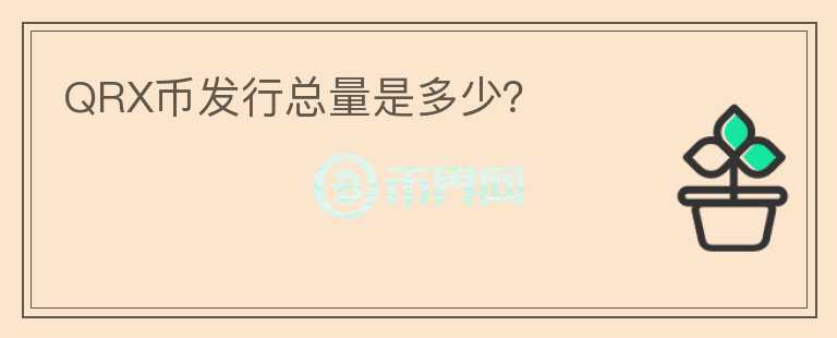 QRX幣發(fā)行總量是多少？