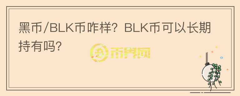 黑幣/BLK幣咋樣？BLK幣可以長(zhǎng)期持有嗎？