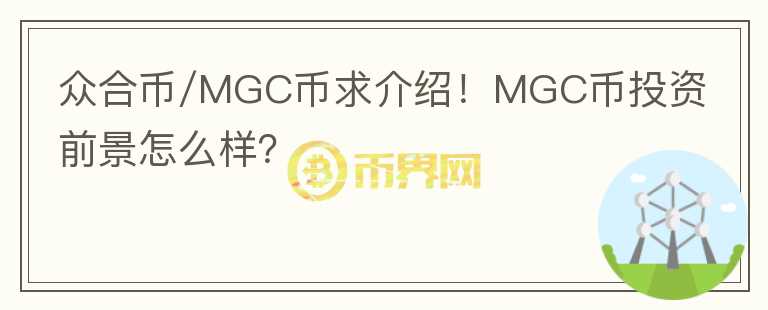眾合幣/MGC幣求介紹！MGC幣投資前景怎么樣？