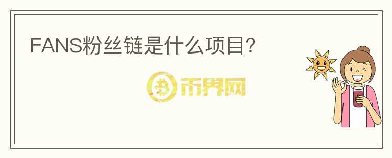 FANS粉絲鏈?zhǔn)鞘裁错?xiàng)目？