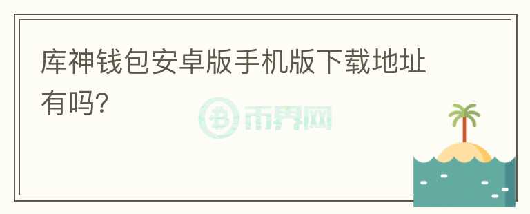 庫神錢包安卓版手機(jī)版下載地址有嗎？