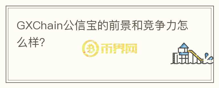 GXChain公信寶的前景和競(jìng)爭(zhēng)力怎么樣？