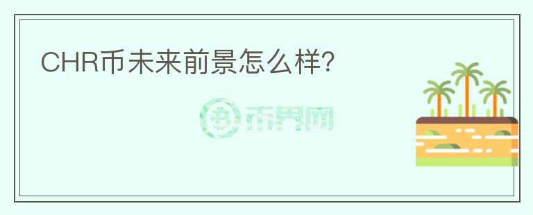 CHR幣未來(lái)前景怎么樣？