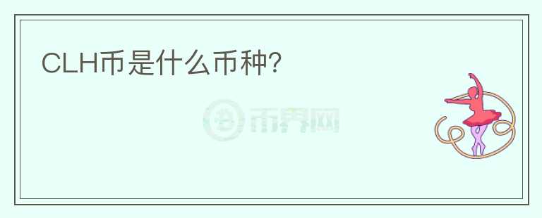 CLH幣是什么幣種？