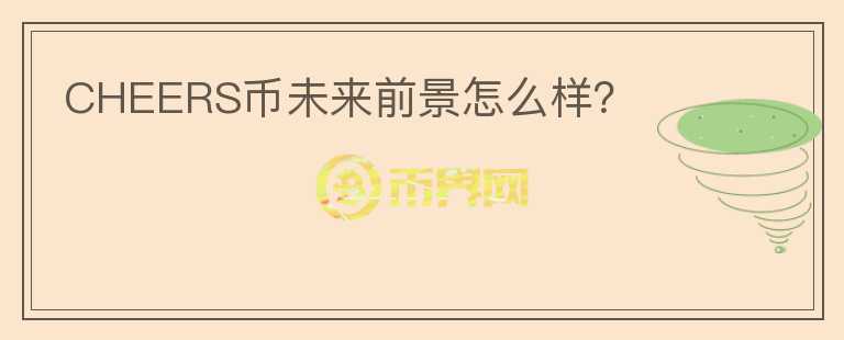 CHEERS幣未來前景怎么樣？