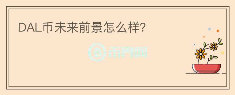 DAL幣未來前景怎么樣？