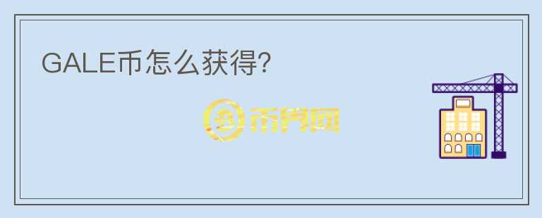 GALE幣怎么獲得？