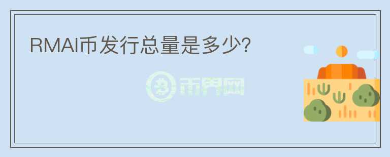 RMAI幣發(fā)行總量是多少？
