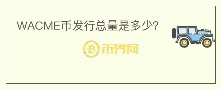 WACME幣發(fā)行總量是多少？