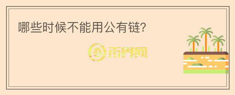 哪些時(shí)候不能用公有鏈？