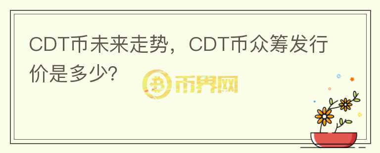 CDT幣未來走勢，CDT幣眾籌發(fā)行價是多少？