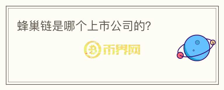 蜂巢鏈?zhǔn)悄膫€上市公司的？