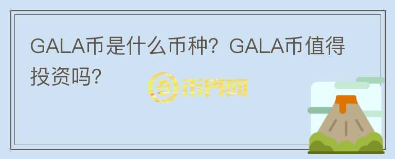 GALA幣是什么幣種？GALA幣值得投資嗎？