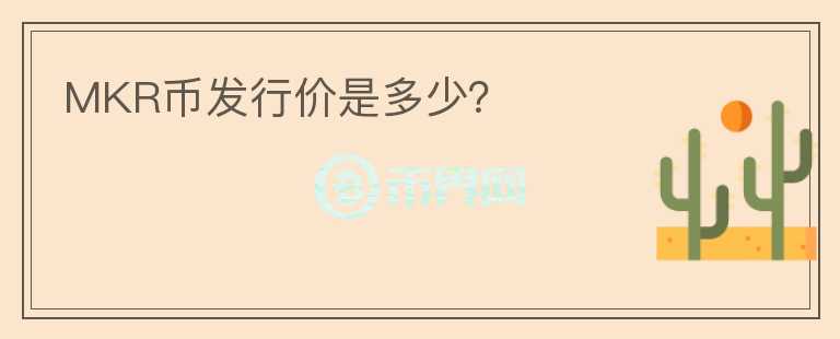 MKR幣發(fā)行價是多少？