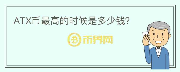 ATX幣最高的時(shí)候是多少錢？
