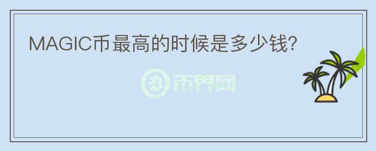 MAGIC幣最高的時(shí)候是多少錢(qián)？