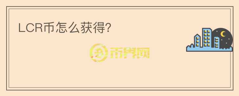 LCR幣怎么獲得？