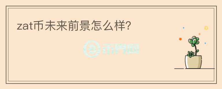 zat幣未來(lái)前景怎么樣？