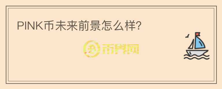 PINK幣未來(lái)前景怎么樣？