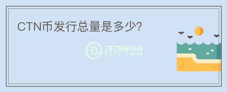 CTN幣發(fā)行總量是多少？
