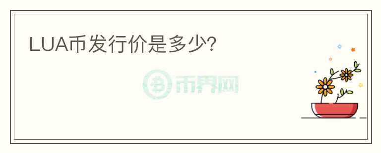 LUA幣發(fā)行價(jià)是多少？