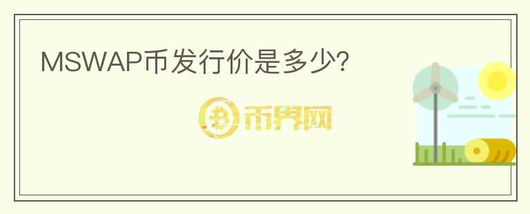 MSWAP幣發(fā)行價(jià)是多少？