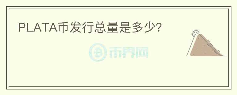 PLATA幣發(fā)行總量是多少？