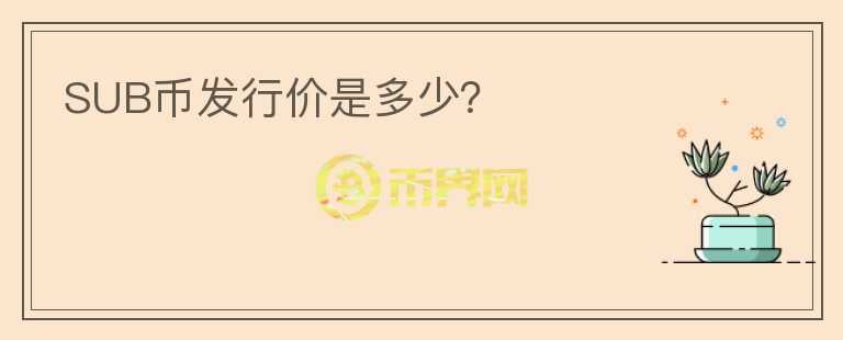SUB幣發(fā)行價是多少？