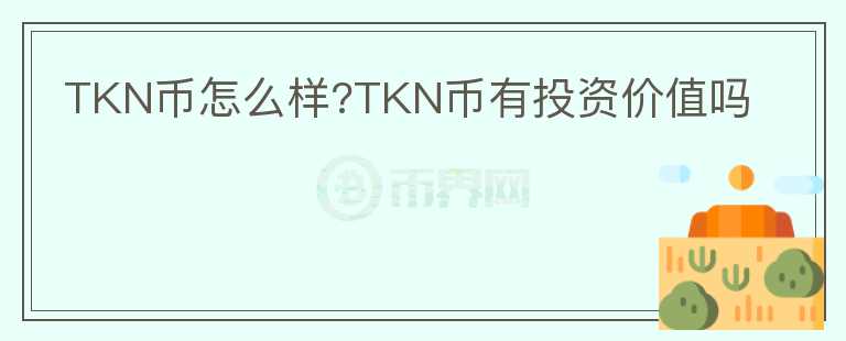 TKN幣怎么樣?TKN幣有投資價值嗎