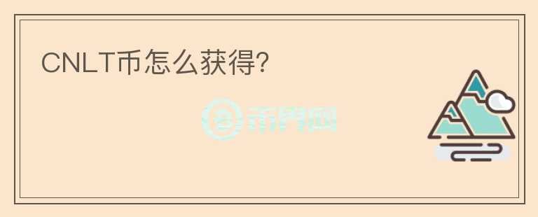 CNLT幣怎么獲得？