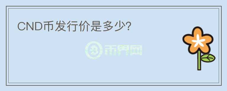 CND幣發(fā)行價是多少？