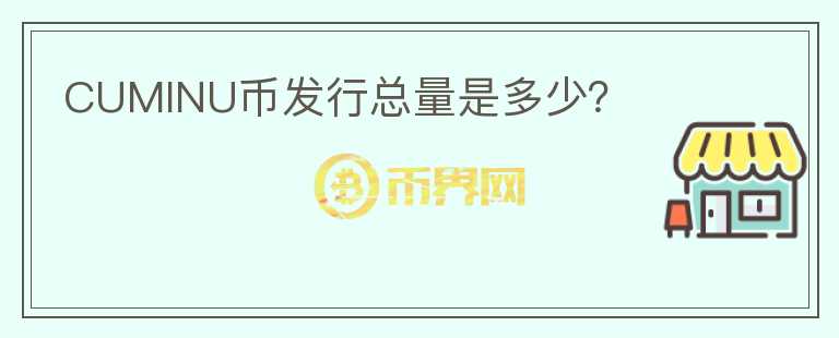 CUMINU幣發(fā)行總量是多少？