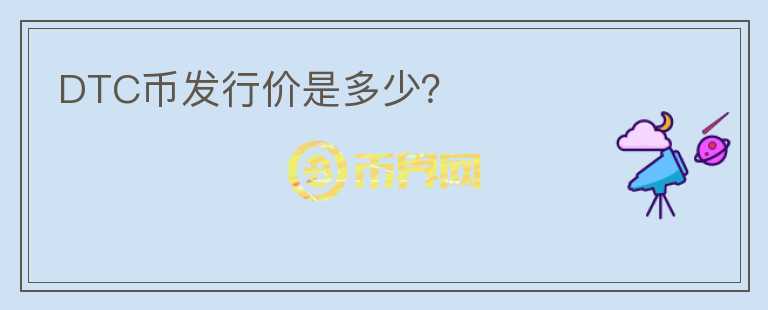 DTC幣發(fā)行價(jià)是多少？