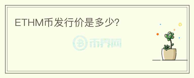 ETHM幣發(fā)行價(jià)是多少？