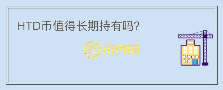 HTD幣值得長(zhǎng)期持有嗎？