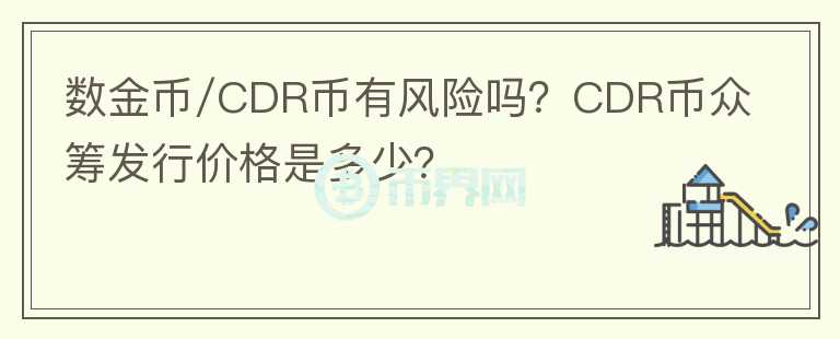 數(shù)金幣/CDR幣有風(fēng)險嗎？CDR幣眾籌發(fā)行價格是多少？