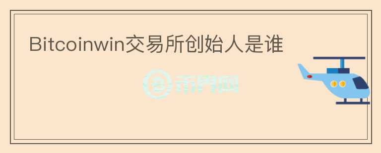 Bitcoinwin交易所創(chuàng)始人是誰(shuí)