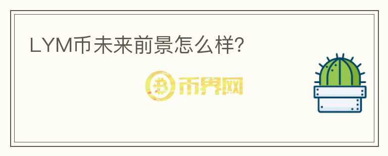 LYM幣未來(lái)前景怎么樣？