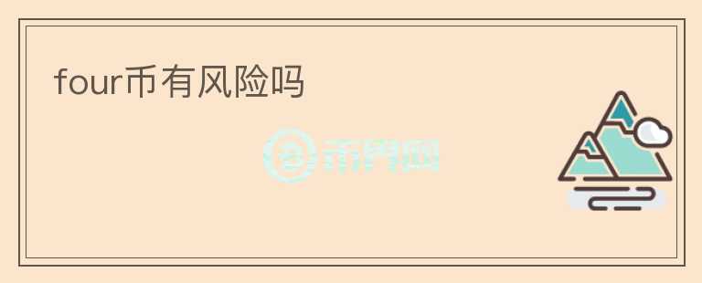 four幣有風(fēng)險(xiǎn)嗎