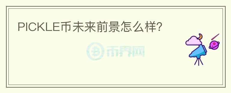 PICKLE幣未來前景怎么樣？