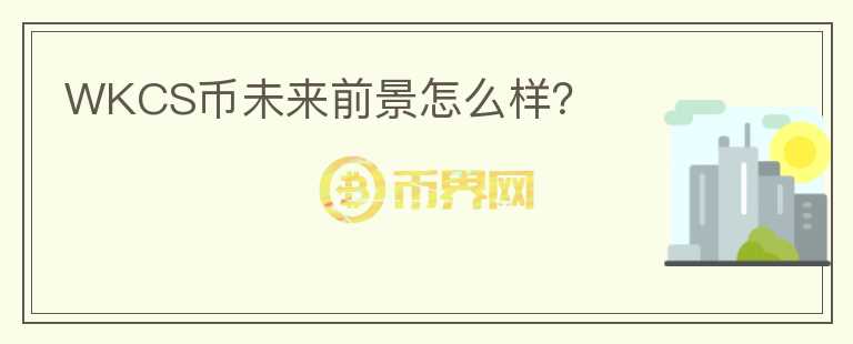 WKCS幣未來前景怎么樣？