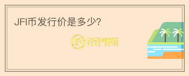 JFI幣發(fā)行價(jià)是多少？