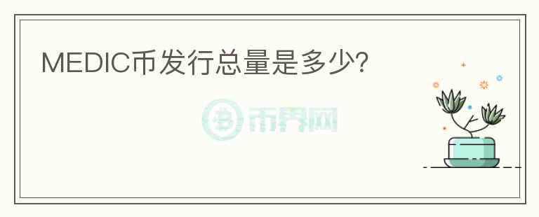 MEDIC幣發(fā)行總量是多少？