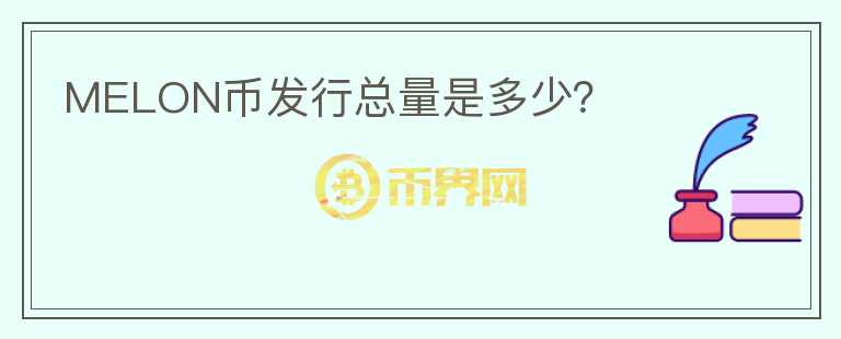 MELON幣發(fā)行總量是多少？