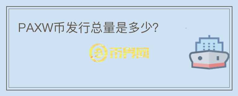 PAXW幣發(fā)行總量是多少？