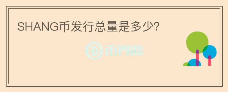 SHANG幣發(fā)行總量是多少？